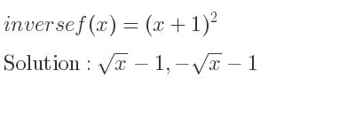 The inverse of f(x)=(x+1)^2 is sqrt(x)-1,-sqrt(x)-1